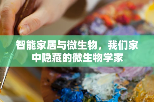 智能家居与微生物，我们家中隐藏的微生物学家