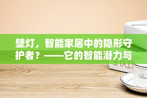 壁灯，智能家居中的隐形守护者？——它的智能潜力与挑战