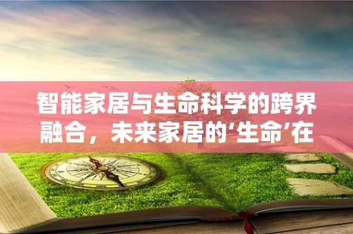 智能家居与生命科学的跨界融合，未来家居的‘生命’在哪里？