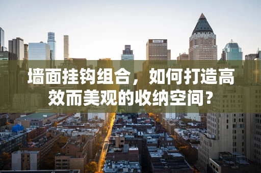 墙面挂钩组合，如何打造高效而美观的收纳空间？