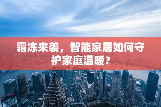 霜冻来袭，智能家居如何守护家庭温暖？
