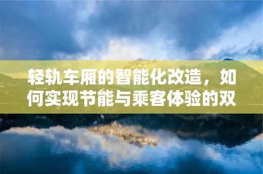 轻轨车厢的智能化改造，如何实现节能与乘客体验的双重提升？