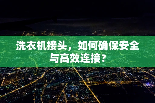 洗衣机接头，如何确保安全与高效连接？