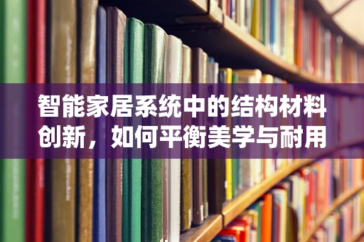 智能家居系统中的结构材料创新，如何平衡美学与耐用性？