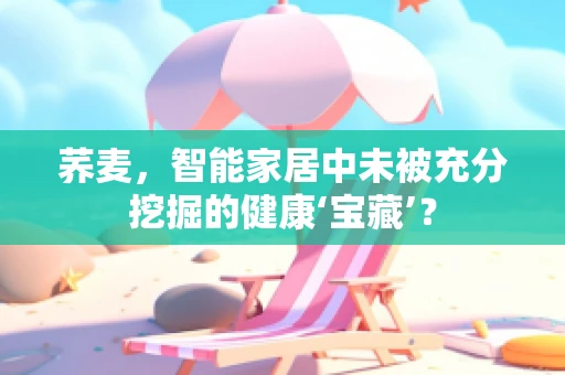荞麦，智能家居中未被充分挖掘的健康‘宝藏’？