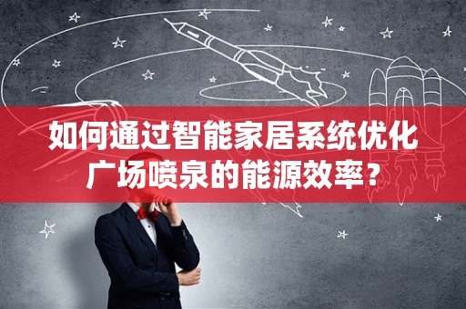 如何通过智能家居系统优化广场喷泉的能源效率？