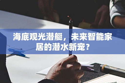 海底观光潜艇，未来智能家居的潜水新宠？