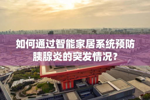 如何通过智能家居系统预防胰腺炎的突发情况？