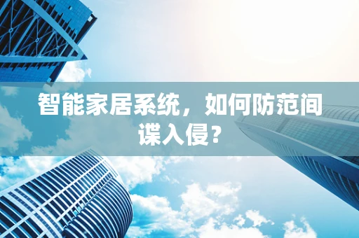 智能家居系统，如何防范间谍入侵？