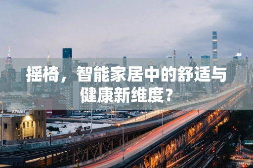 摇椅，智能家居中的舒适与健康新维度？