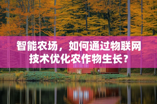 智能农场，如何通过物联网技术优化农作物生长？