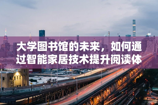 大学图书馆的未来，如何通过智能家居技术提升阅读体验？