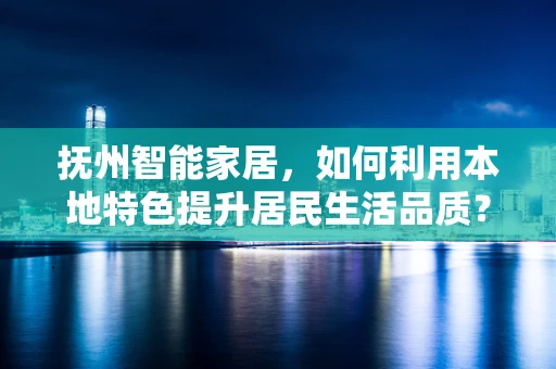 抚州智能家居，如何利用本地特色提升居民生活品质？