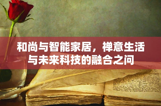 和尚与智能家居，禅意生活与未来科技的融合之问