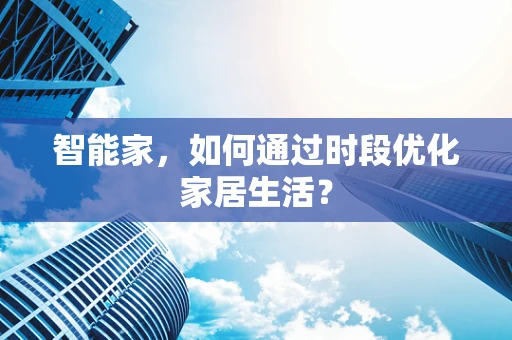 智能家，如何通过时段优化家居生活？