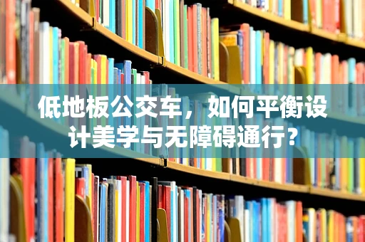 低地板公交车，如何平衡设计美学与无障碍通行？