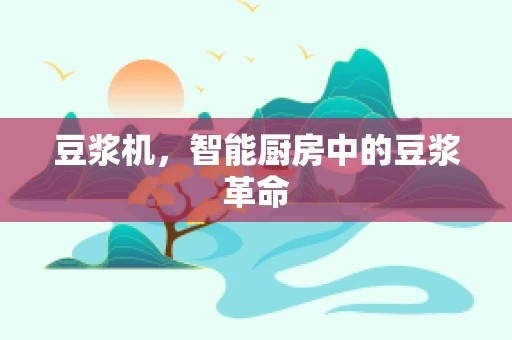 豆浆机，智能厨房中的豆浆革命