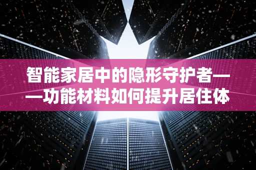 智能家居中的隐形守护者——功能材料如何提升居住体验？