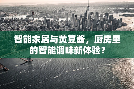 智能家居与黄豆酱，厨房里的智能调味新体验？