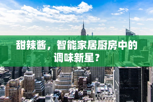甜辣酱，智能家居厨房中的调味新星？