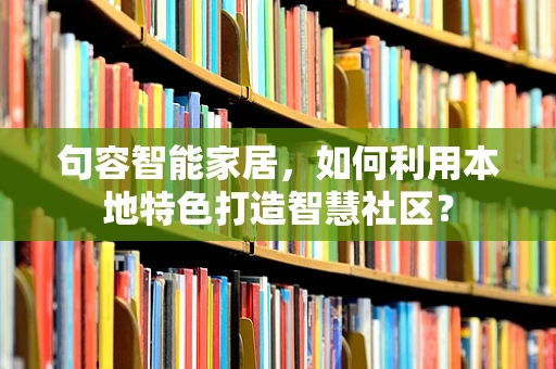 句容智能家居，如何利用本地特色打造智慧社区？