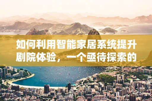 如何利用智能家居系统提升剧院体验，一个亟待探索的领域？