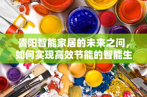 贵阳智能家居的未来之问，如何实现高效节能的智能生活？