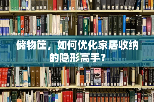 储物筐，如何优化家居收纳的隐形高手？
