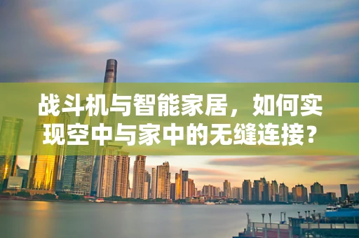 战斗机与智能家居，如何实现空中与家中的无缝连接？