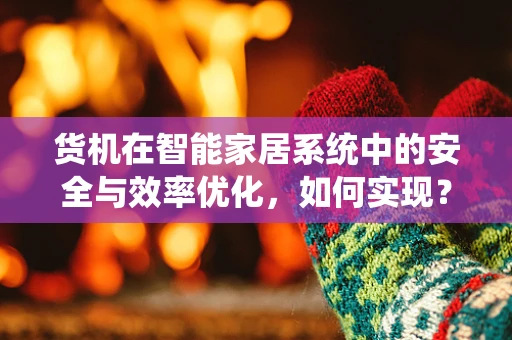 货机在智能家居系统中的安全与效率优化，如何实现？