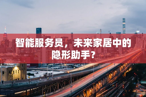 智能服务员，未来家居中的隐形助手？