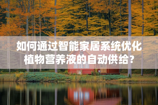 如何通过智能家居系统优化植物营养液的自动供给？