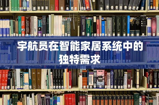 宇航员在智能家居系统中的独特需求