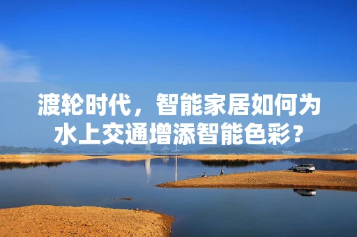 渡轮时代，智能家居如何为水上交通增添智能色彩？