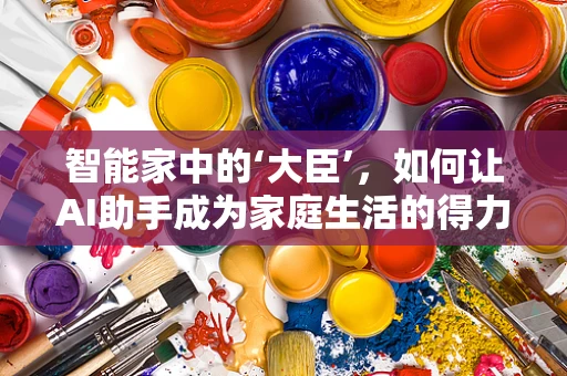 智能家中的‘大臣’，如何让AI助手成为家庭生活的得力助手？