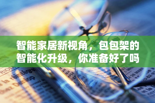 智能家居新视角，包包架的智能化升级，你准备好了吗？