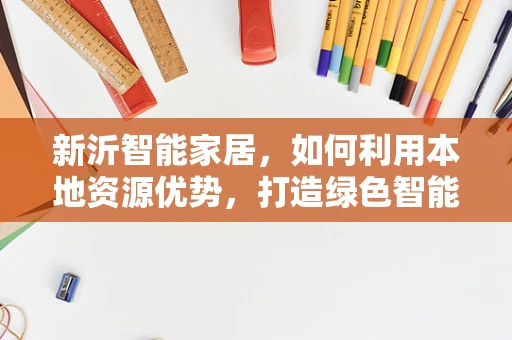 新沂智能家居，如何利用本地资源优势，打造绿色智能生活？