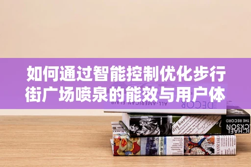 如何通过智能控制优化步行街广场喷泉的能效与用户体验？