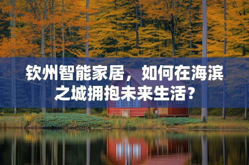 钦州智能家居，如何在海滨之城拥抱未来生活？