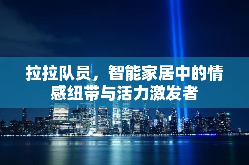 拉拉队员，智能家居中的情感纽带与活力激发者