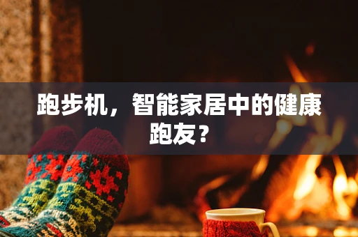 跑步机，智能家居中的健康跑友？