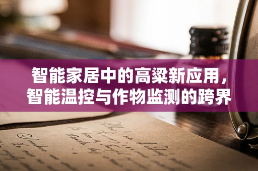 智能家居中的高粱新应用，智能温控与作物监测的跨界融合？