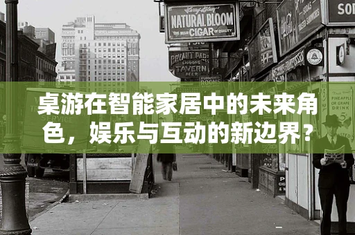桌游在智能家居中的未来角色，娱乐与互动的新边界？