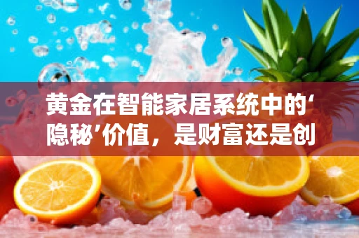 黄金在智能家居系统中的‘隐秘’价值，是财富还是创新催化剂？