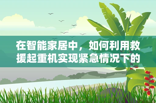 在智能家居中，如何利用救援起重机实现紧急情况下的快速响应？