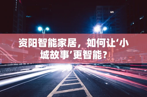 资阳智能家居，如何让‘小城故事’更智能？