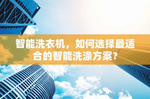 智能洗衣机，如何选择最适合的智能洗涤方案？