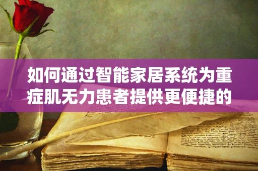 如何通过智能家居系统为重症肌无力患者提供更便捷的生活？