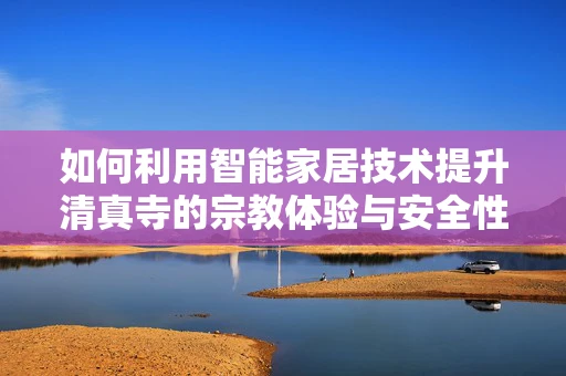如何利用智能家居技术提升清真寺的宗教体验与安全性？