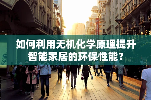 如何利用无机化学原理提升智能家居的环保性能？
